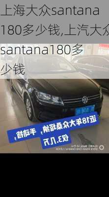 上海大众santana180多少钱,上汽大众santana180多少钱