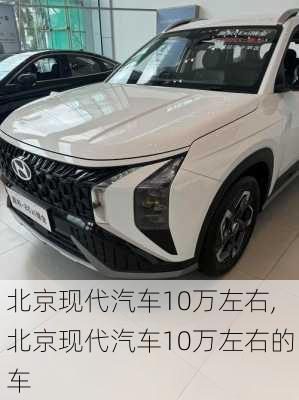 北京现代汽车10万左右,北京现代汽车10万左右的车