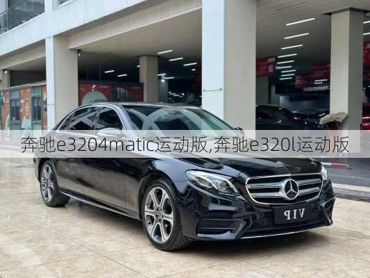 奔驰e3204matic运动版,奔驰e320l运动版