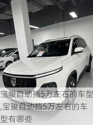 宝骏自动挡5万左右的车型,宝骏自动挡5万左右的车型有哪些