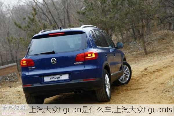 上汽大众tiguan是什么车,上汽大众tiguantsl