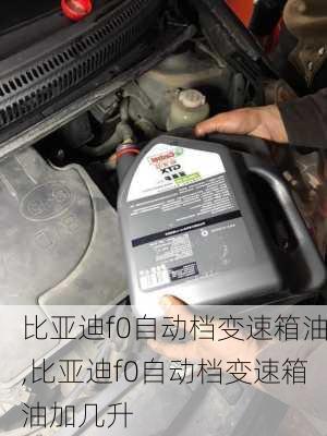 比亚迪f0自动档变速箱油,比亚迪f0自动档变速箱油加几升