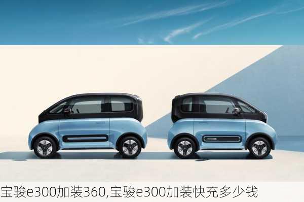 宝骏e300加装360,宝骏e300加装快充多少钱