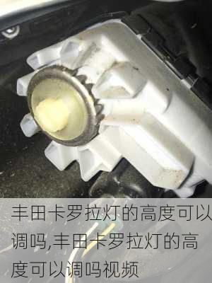 丰田卡罗拉灯的高度可以调吗,丰田卡罗拉灯的高度可以调吗视频