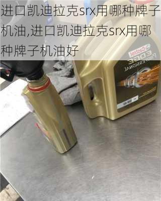 进口凯迪拉克srx用哪种牌子机油,进口凯迪拉克srx用哪种牌子机油好