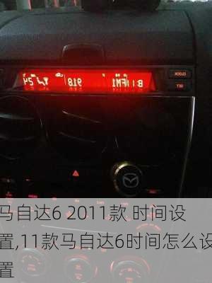 马自达6 2011款 时间设置,11款马自达6时间怎么设置