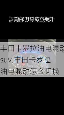 丰田卡罗拉油电混动suv,丰田卡罗拉油电混动怎么切换