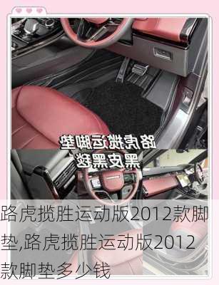 路虎揽胜运动版2012款脚垫,路虎揽胜运动版2012款脚垫多少钱