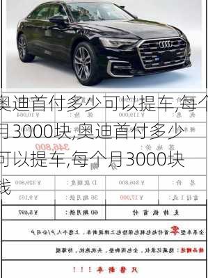 奥迪首付多少可以提车,每个月3000块,奥迪首付多少可以提车,每个月3000块钱