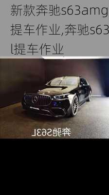新款奔驰s63amg提车作业,奔驰s63l提车作业