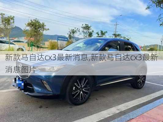 新款马自达cx3最新消息,新款马自达cx3最新消息图片