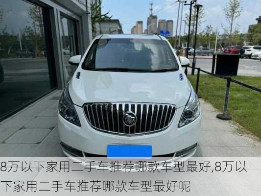 8万以下家用二手车推荐哪款车型最好,8万以下家用二手车推荐哪款车型最好呢