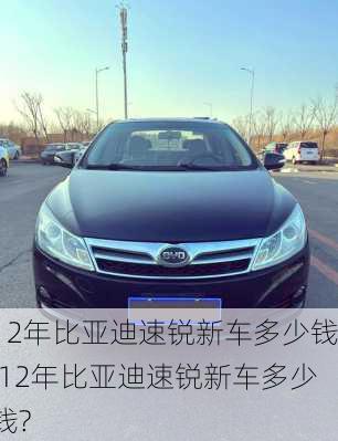 12年比亚迪速锐新车多少钱,12年比亚迪速锐新车多少钱?