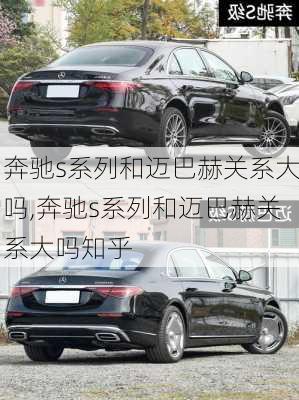 奔驰s系列和迈巴赫关系大吗,奔驰s系列和迈巴赫关系大吗知乎