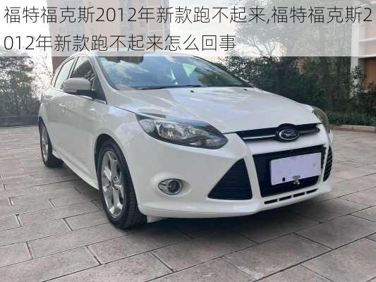 福特福克斯2012年新款跑不起来,福特福克斯2012年新款跑不起来怎么回事
