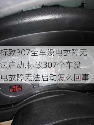 标致307全车没电故障无法启动,标致307全车没电故障无法启动怎么回事
