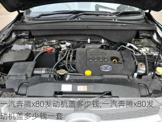 一汽奔腾x80发动机盖多少钱,一汽奔腾x80发动机盖多少钱一套