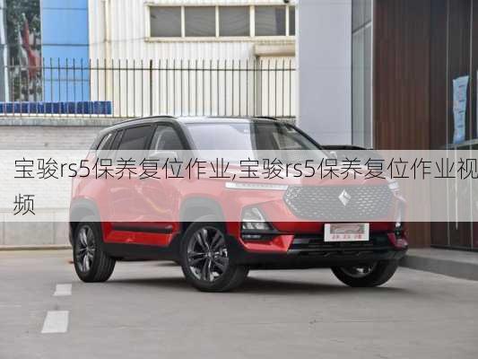 宝骏rs5保养复位作业,宝骏rs5保养复位作业视频