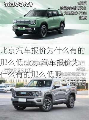 北京汽车报价为什么有的那么低,北京汽车报价为什么有的那么低呢