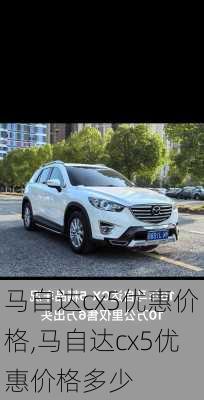 马自达cx5优惠价格,马自达cx5优惠价格多少