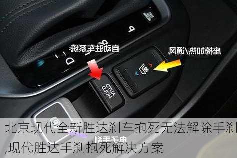 北京现代全新胜达刹车抱死无法解除手刹,现代胜达手刹抱死解决方案