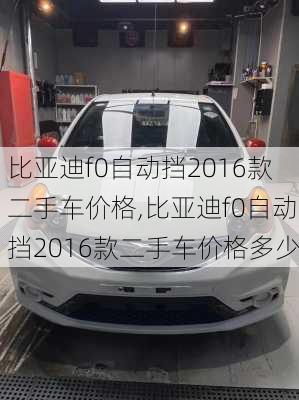 比亚迪f0自动挡2016款二手车价格,比亚迪f0自动挡2016款二手车价格多少