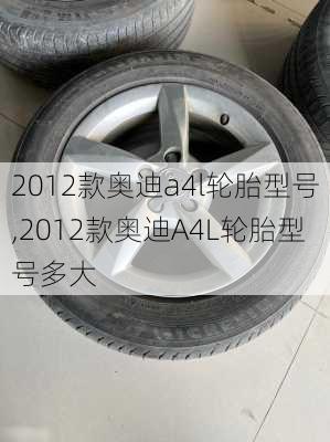 2012款奥迪a4l轮胎型号,2012款奥迪A4L轮胎型号多大
