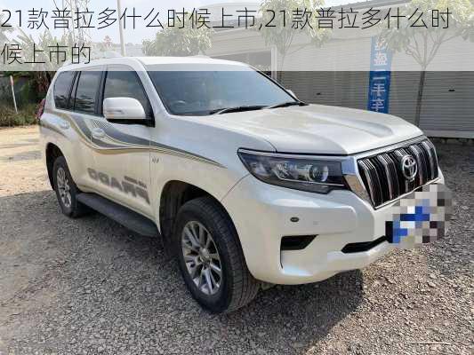 21款普拉多什么时候上市,21款普拉多什么时候上市的