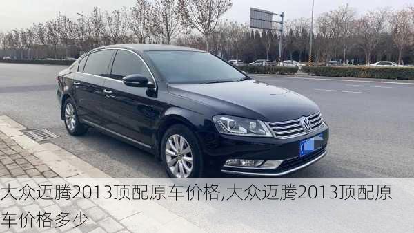 大众迈腾2013顶配原车价格,大众迈腾2013顶配原车价格多少