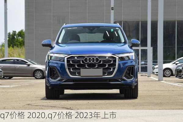 q7价格 2020,q7价格 2023年上市