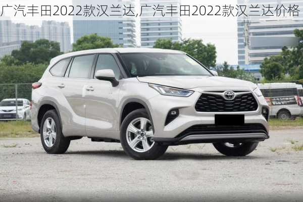 广汽丰田2022款汉兰达,广汽丰田2022款汉兰达价格