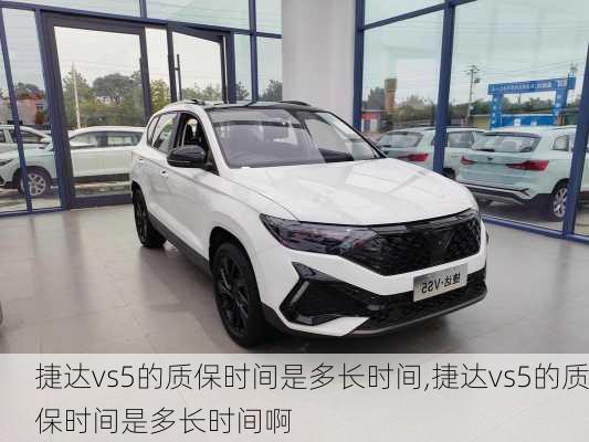 捷达vs5的质保时间是多长时间,捷达vs5的质保时间是多长时间啊