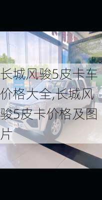 长城风骏5皮卡车价格大全,长城风骏5皮卡价格及图片