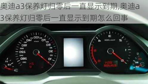 奥迪a3保养灯归零后一直显示到期,奥迪a3保养灯归零后一直显示到期怎么回事
