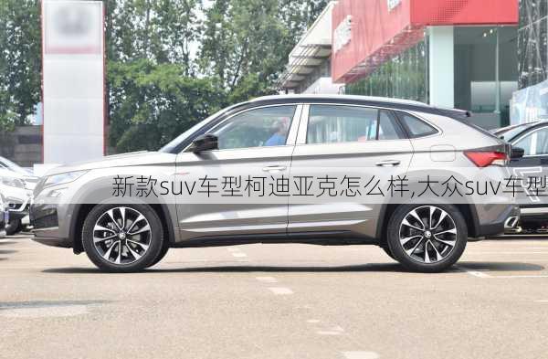 新款suv车型柯迪亚克怎么样,大众suv车型
