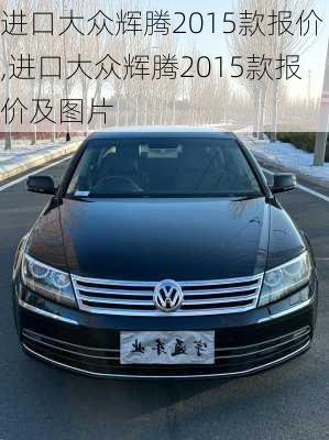 进口大众辉腾2015款报价,进口大众辉腾2015款报价及图片