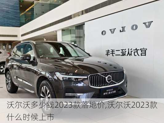 沃尔沃多少钱2023款落地价,沃尔沃2023款什么时候上市