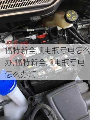 福特新全顺电瓶亏电怎么办,福特新全顺电瓶亏电怎么办啊
