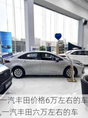 一汽丰田价格6万左右的车,一汽丰田六万左右的车