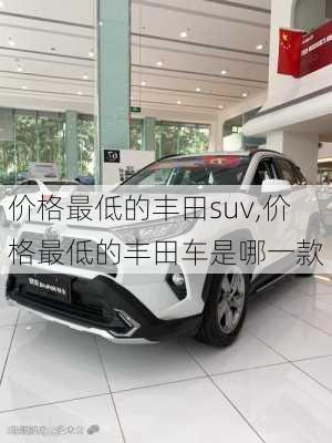 价格最低的丰田suv,价格最低的丰田车是哪一款