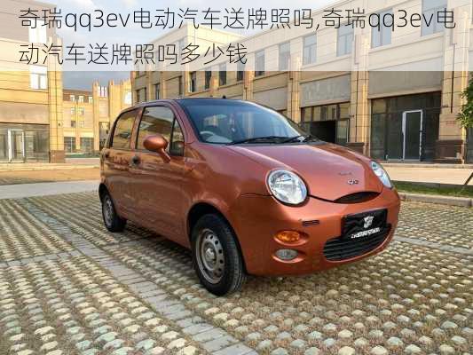 奇瑞qq3ev电动汽车送牌照吗,奇瑞qq3ev电动汽车送牌照吗多少钱