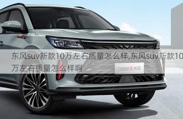 东风suv新款10万左右质量怎么样,东风suv新款10万左右质量怎么样啊