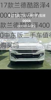 17款兰德酷路泽4000中东版,17款兰德酷路泽4000中东版二手车值得购买吗