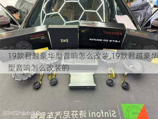19款君越豪华型音响怎么改装,19款君越豪华型音响怎么改装的