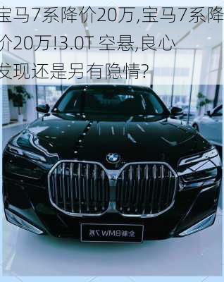 宝马7系降价20万,宝马7系降价20万!3.0T 空悬,良心发现还是另有隐情?