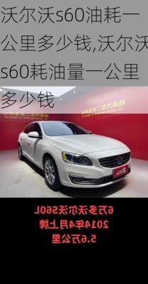 沃尔沃s60油耗一公里多少钱,沃尔沃s60耗油量一公里多少钱
