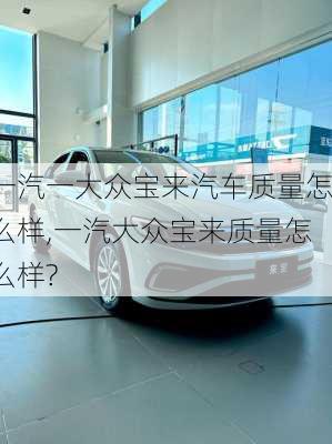 一汽一大众宝来汽车质量怎么样,一汽大众宝来质量怎么样?