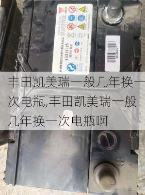 丰田凯美瑞一般几年换一次电瓶,丰田凯美瑞一般几年换一次电瓶啊