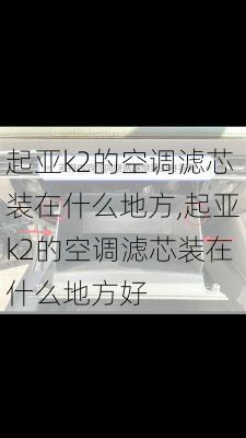 起亚k2的空调滤芯装在什么地方,起亚k2的空调滤芯装在什么地方好