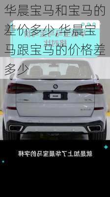 华晨宝马和宝马的差价多少,华晨宝马跟宝马的价格差多少